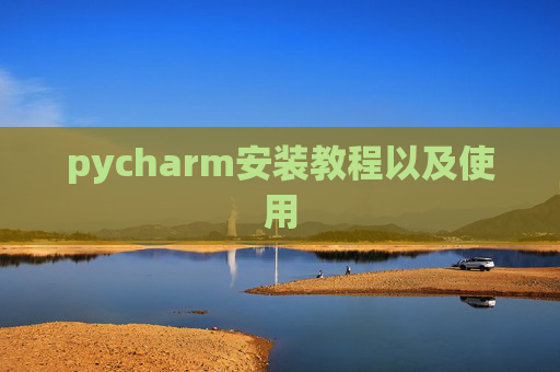 pycharm安装教程以及使用 pycharm安装教程以及使用